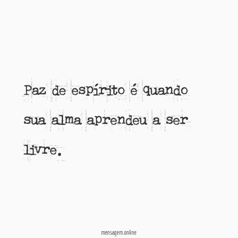 Paz de espírito é quando sua alma aprendeu a ser livre