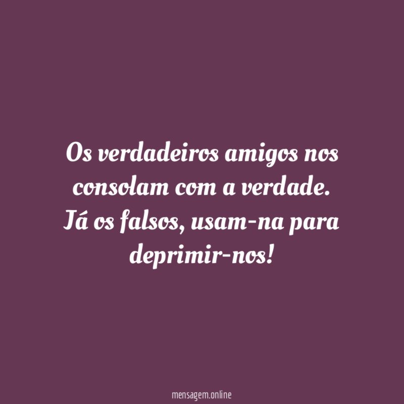 Os verdadeiros amigos nos consolam com a verdade