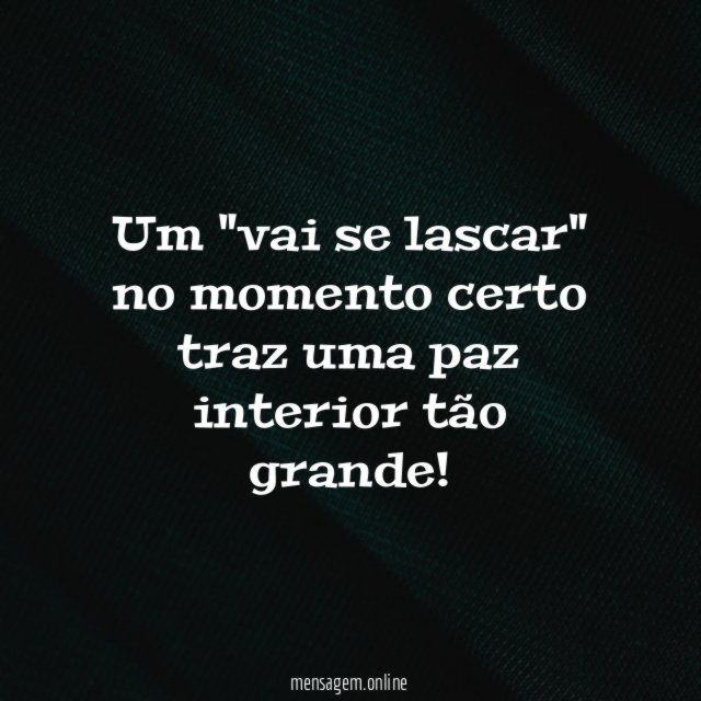 Um "vai se lascar" no momento certo traz