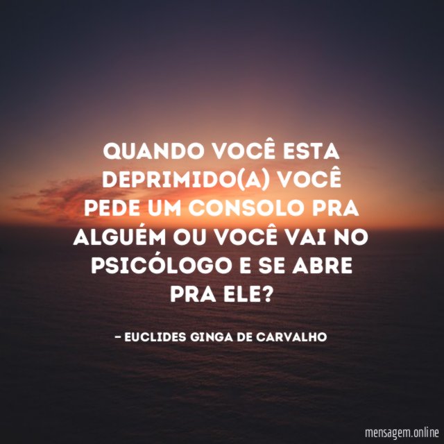 Quando você esta deprimido(a) você pede um consolo