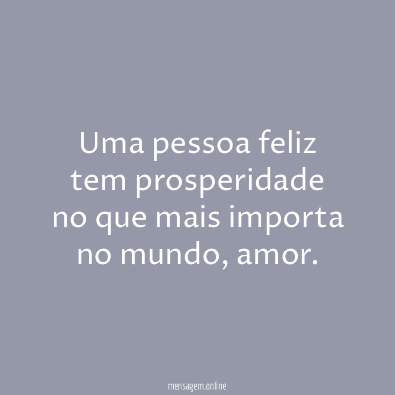 Uma pessoa feliz tem prosperidade no que mais importa no mundo