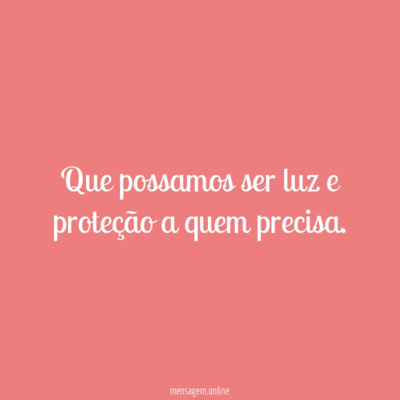 Que possamos ser luz e proteção a quem precisa