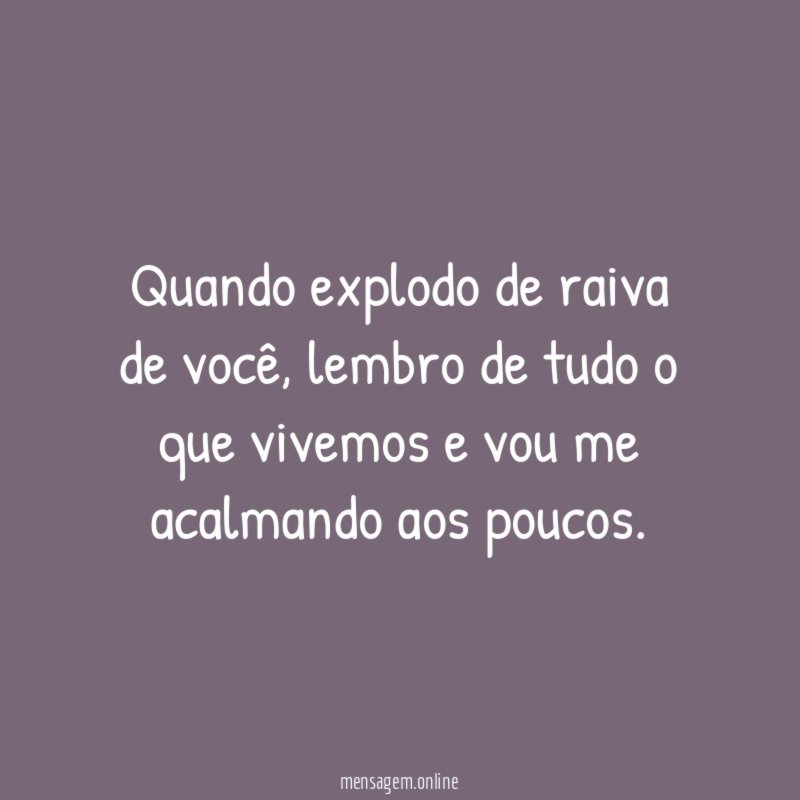 Quando explodo de raiva de você
