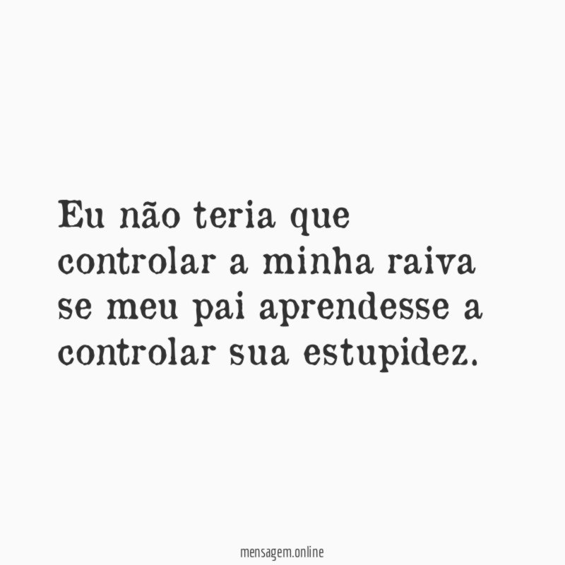 Eu não teria que controlar a minha raiva