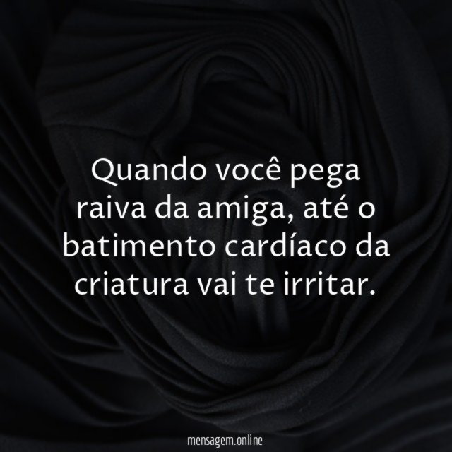 Quando você pega raiva da amiga
