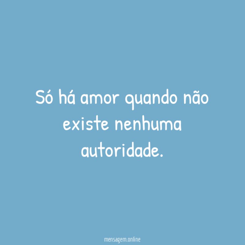 Só há amor quando não existe nenhuma autoridade
