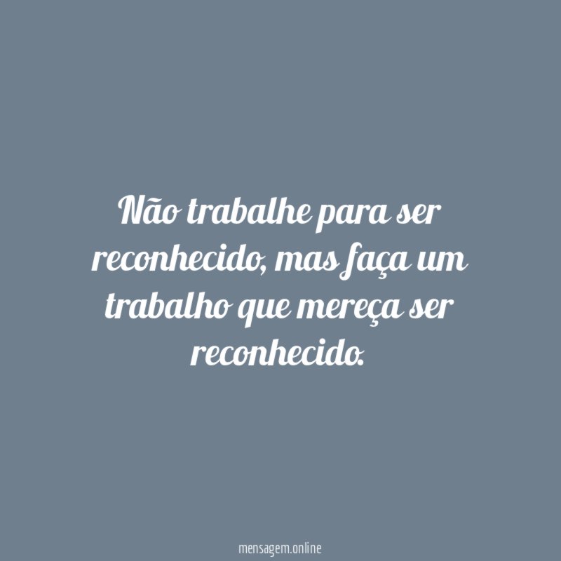 Não trabalhe para ser reconhecido