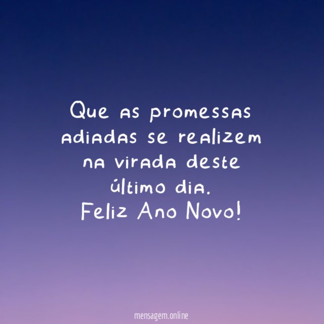 Que as promessas adiadas se realizem na virada deste último dia