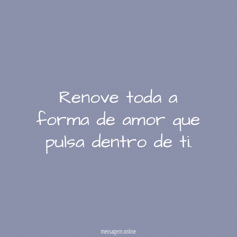 Renove toda a forma de amor que pulsa dentro de ti