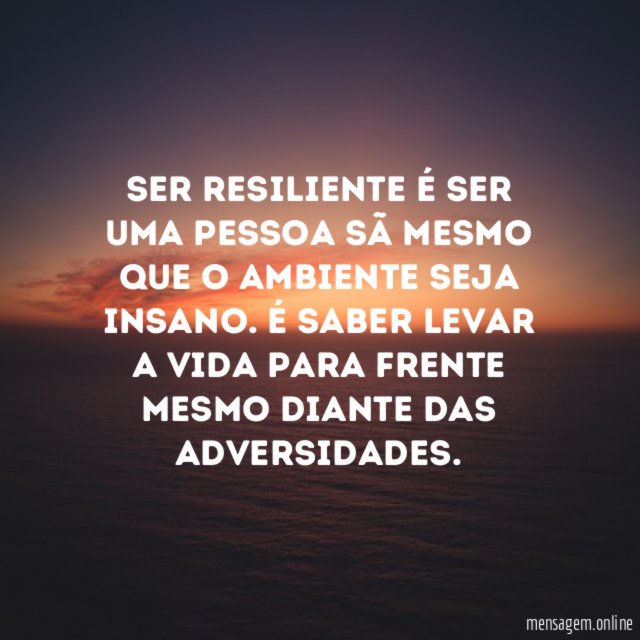 Ser resiliente é ser uma pessoa sã mesmo que o ambiente seja insano
