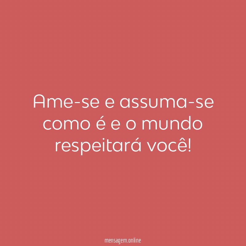 Ame-se e assuma-se como é e o mundo respeitará você