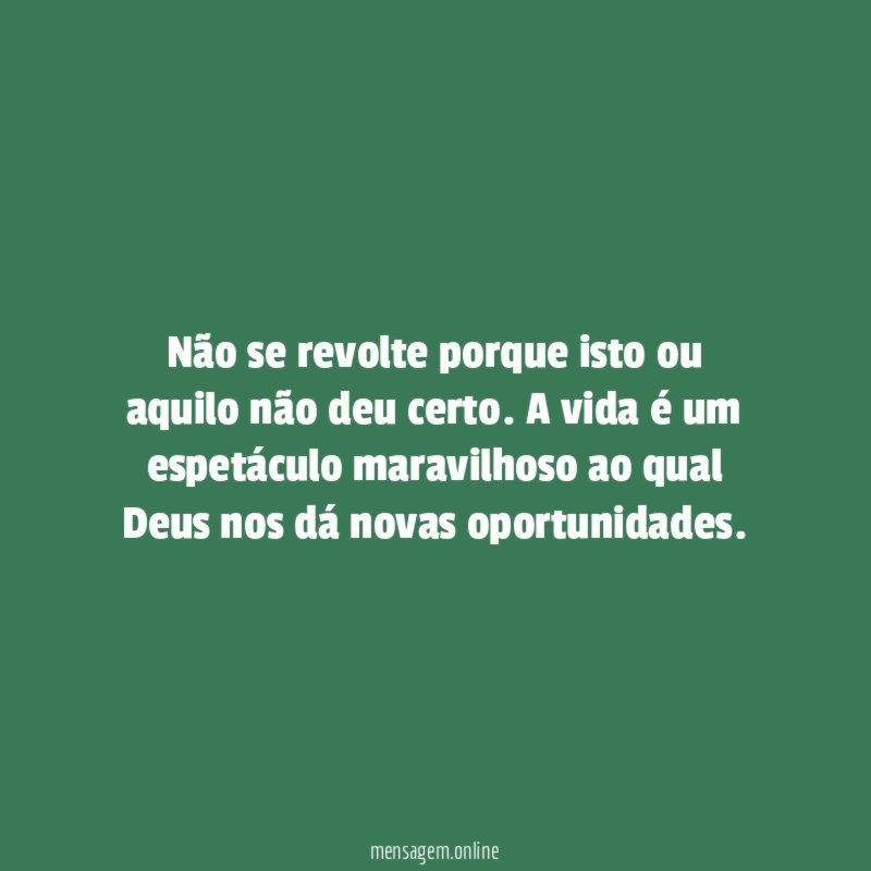 Não se revolte porque isto ou aquilo não deu certo