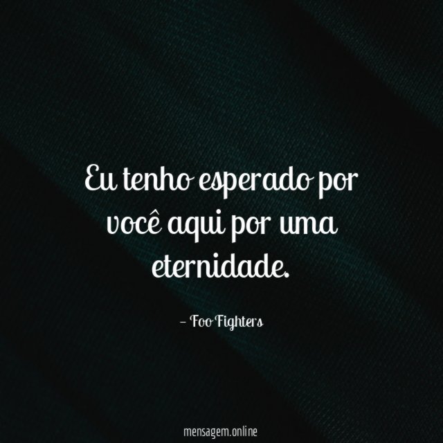 Eu tenho esperado por você aqui por uma eternidade