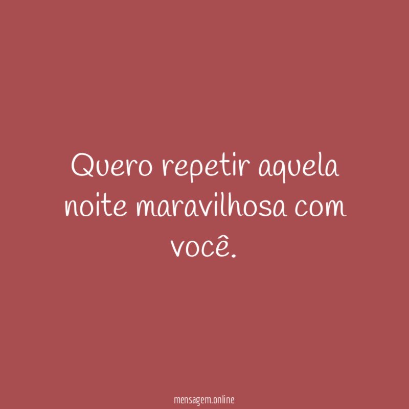 Quero repetir aquela noite maravilhosa com você