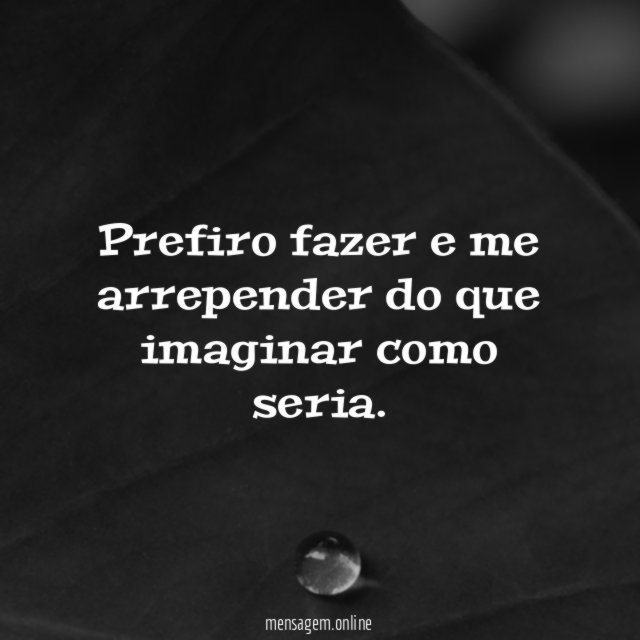 Prefiro fazer e me arrepender do que imaginar como seria