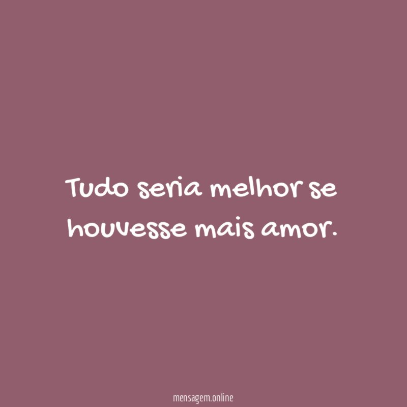 Tudo seria melhor se houvesse mais amor