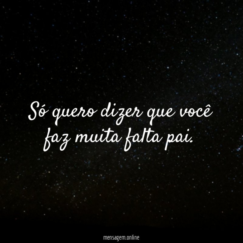 Só quero dizer que você faz muita falta pai