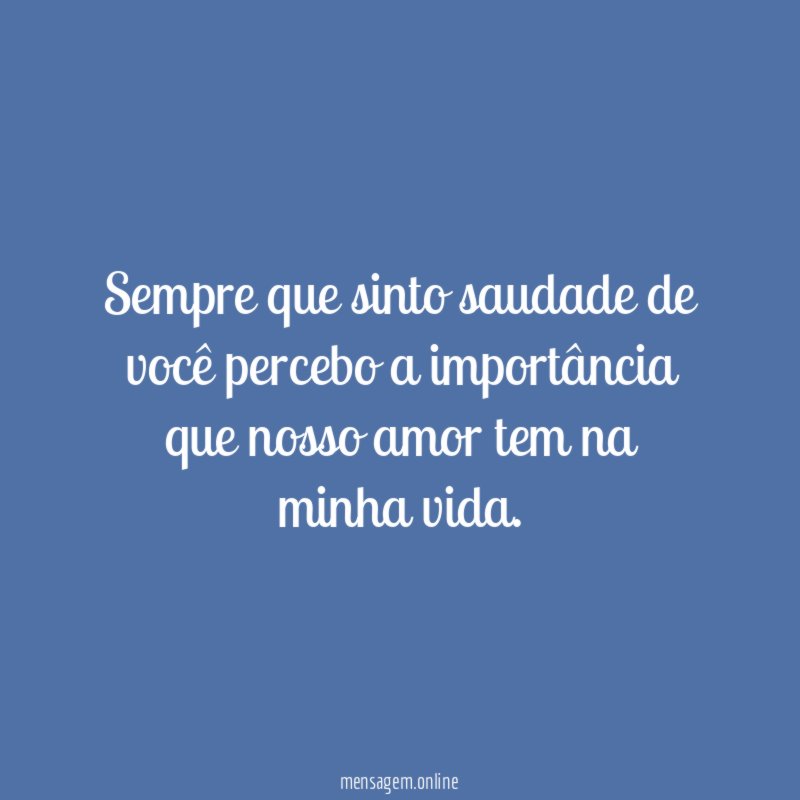 Sempre que sinto saudade de você percebo a