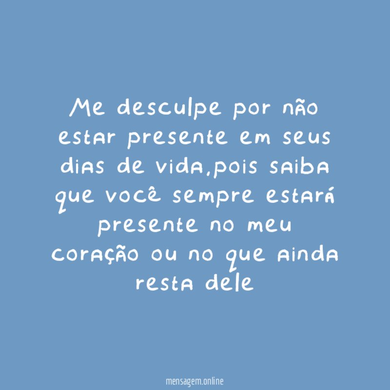 Me desculpe por não estar presente em seus dias de vida