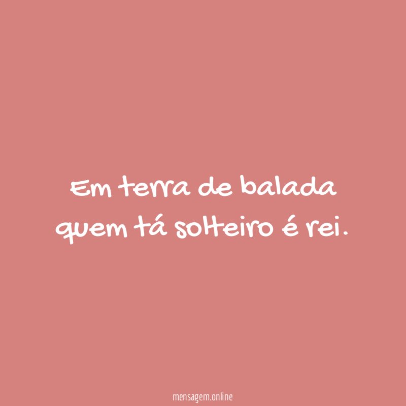 Em terra de balada quem tá solteiro é rei