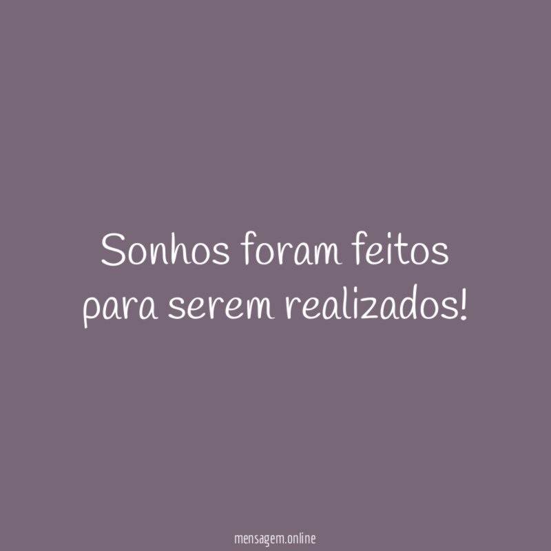 Sonhos foram feitos para serem realizados