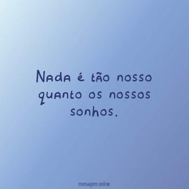 Nada é tão nosso quanto os nossos sonhos