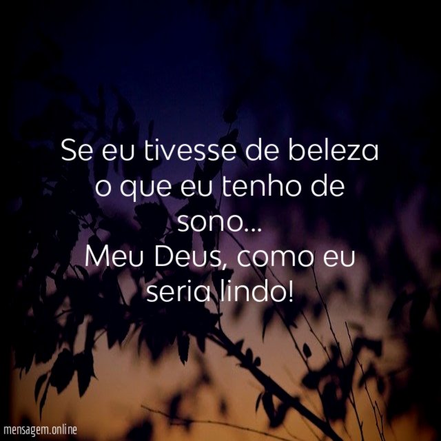 Se eu tivesse de beleza o que eu tenho de sono