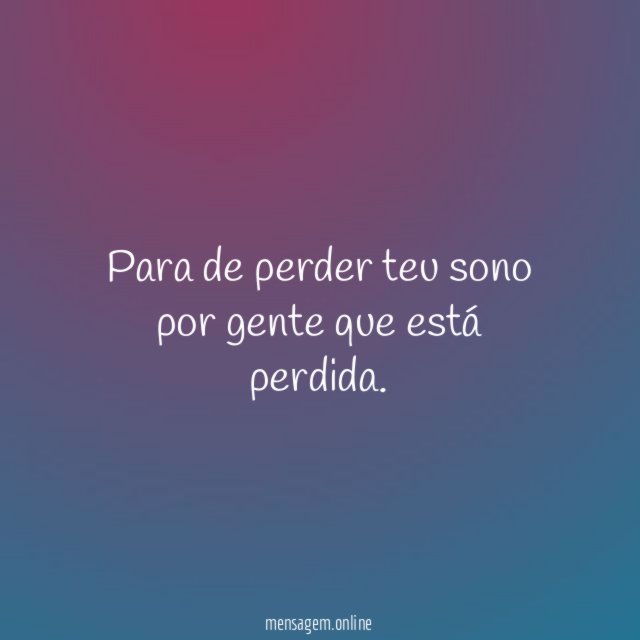 Para de perder teu sono por gente que está perdida
