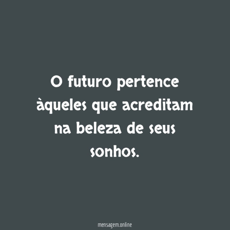 O futuro pertence àqueles que acreditam na beleza de seus sonhos