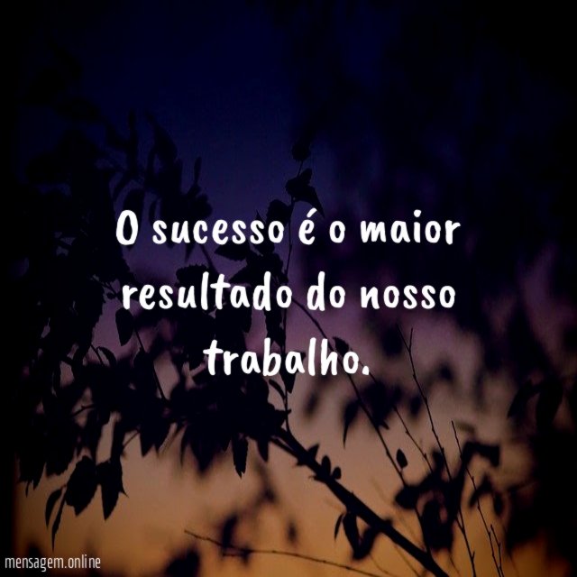O sucesso é o maior resultado do nosso trabalho
