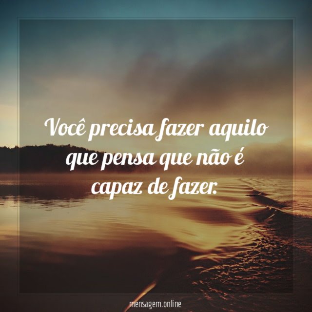 Você precisa fazer aquilo que pensa que não é capaz de fazer