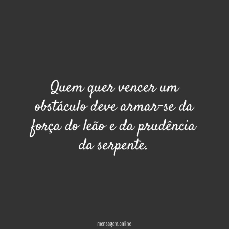 Quem quer vencer um obstáculo deve armar-se da
