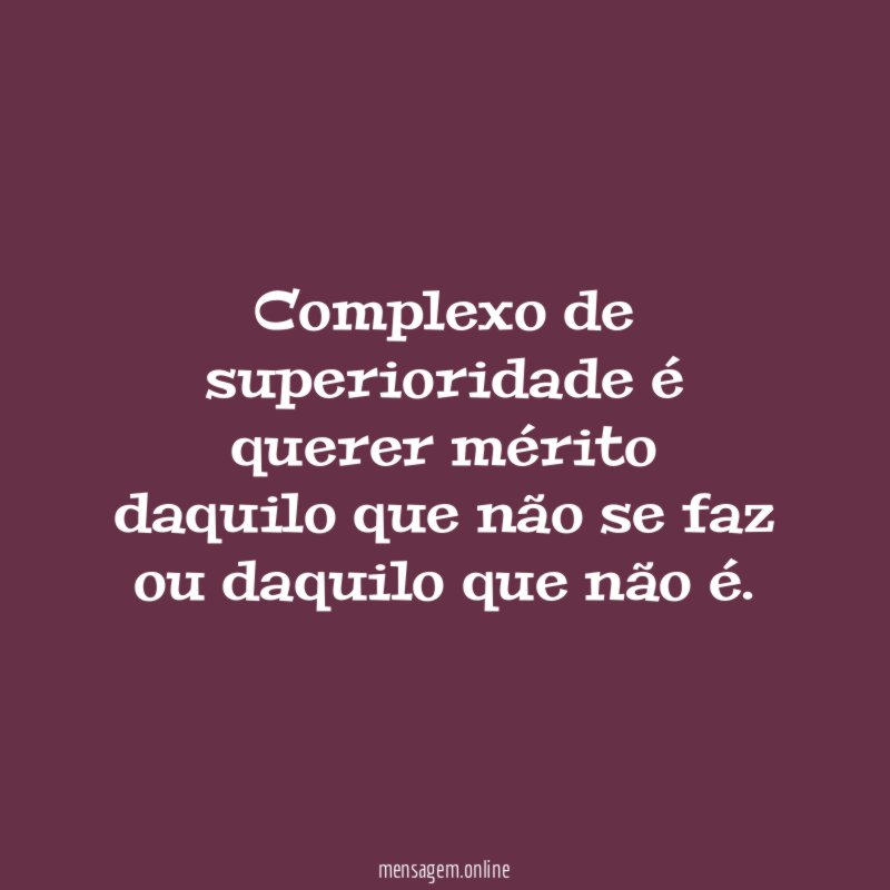 Complexo de superioridade é querer mérito daquilo que