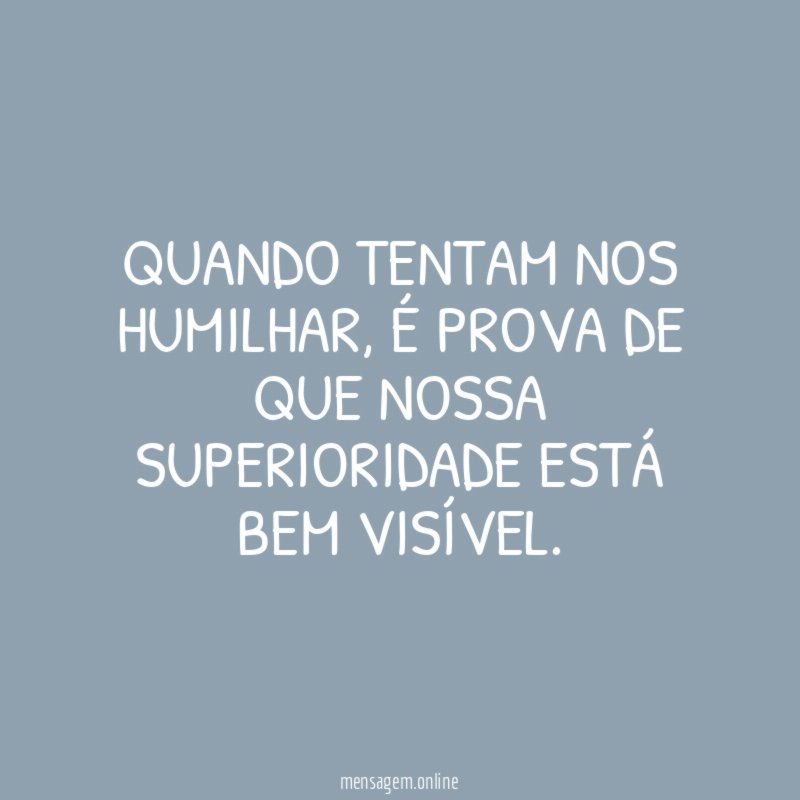 Quando tentam nos humilhar