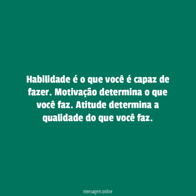 Habilidade é o que você é capaz de fazer