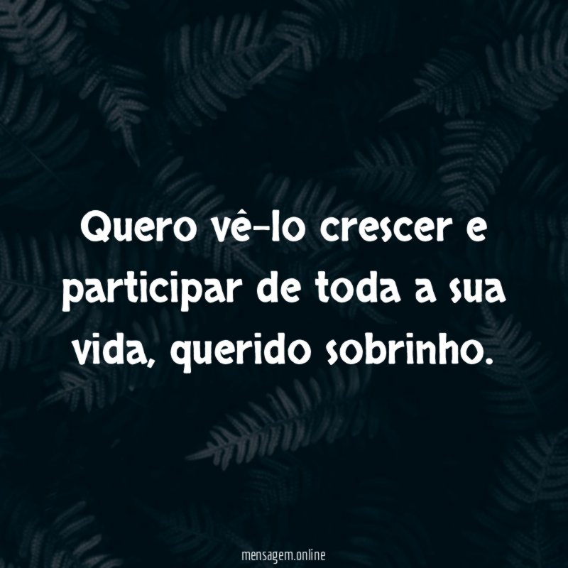 Quero vê-lo crescer e participar de toda a sua vida