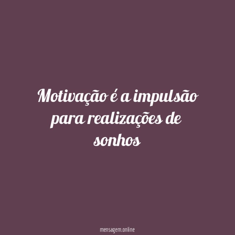 Motivação é a impulsão para realizações de sonhos
