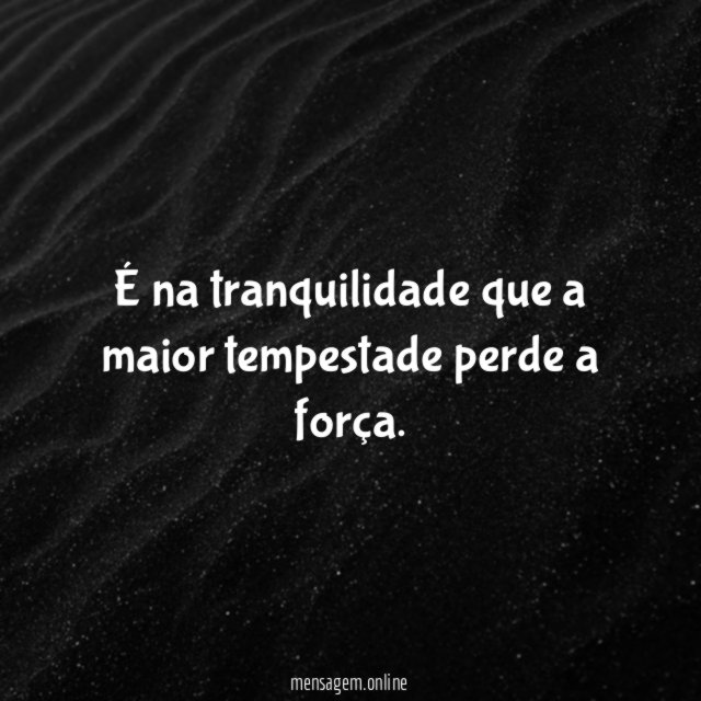 É na tranquilidade que a maior tempestade perde a força