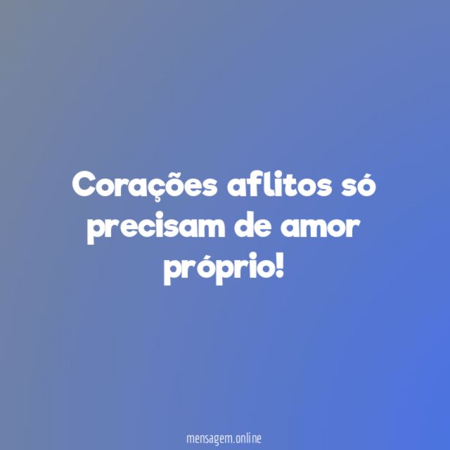 Corações aflitos só precisam de amor próprio