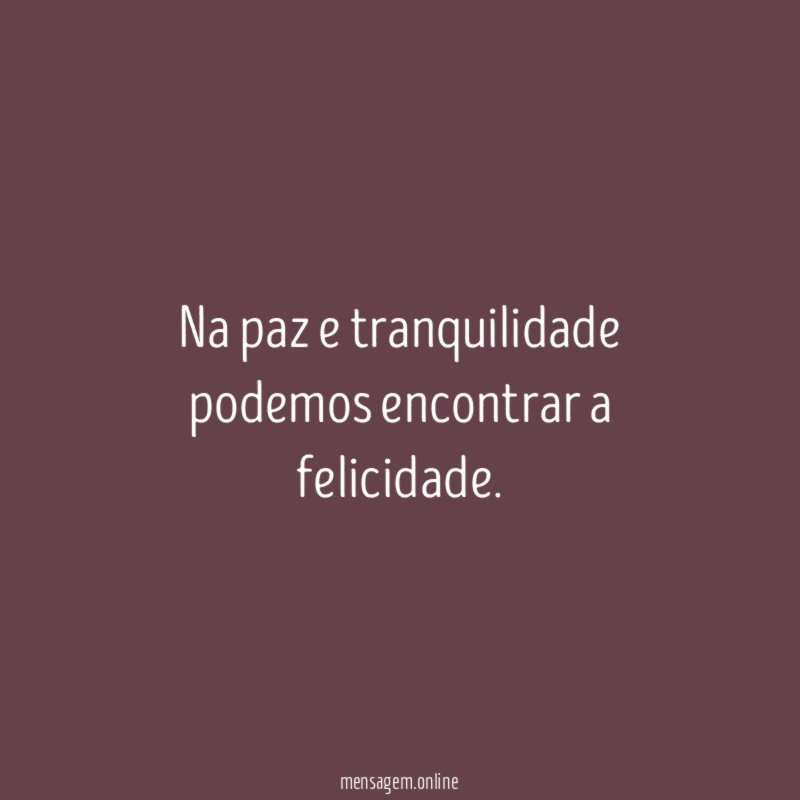 Na paz e tranquilidade podemos encontrar a felicidade