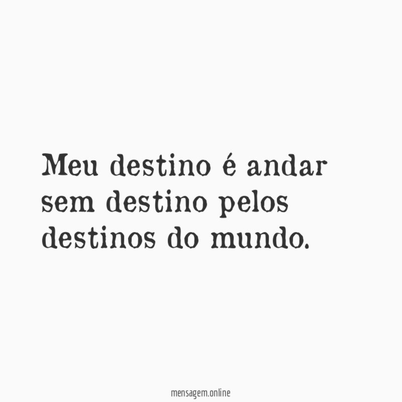 Meu destino é andar sem destino pelos destinos do mundo