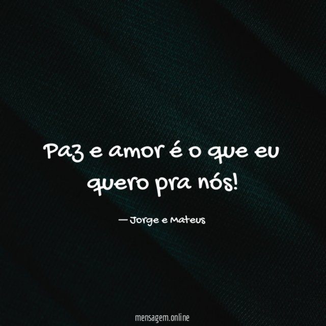 Paz e amor é o que eu quero pra nós