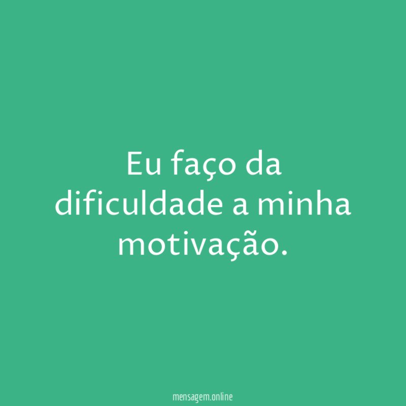 Eu faço da dificuldade a minha motivação