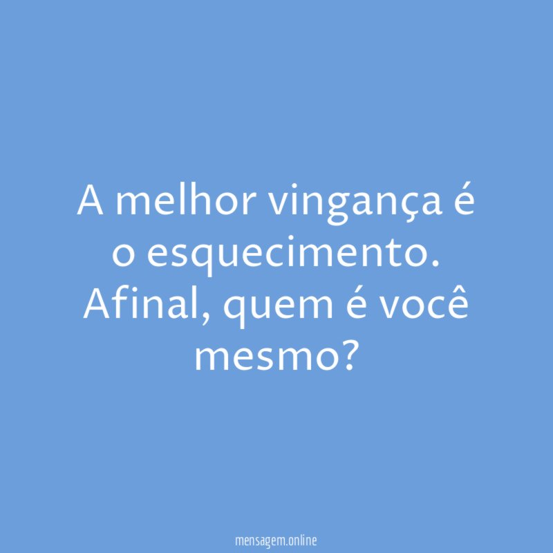 A melhor vingança é o esquecimento