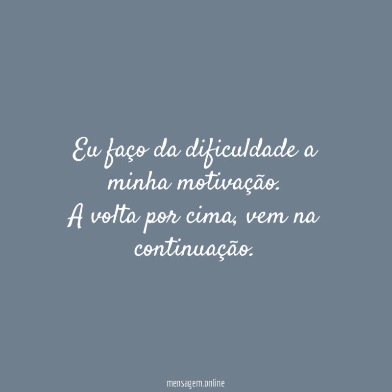 Eu faço da dificuldade a minha motivação