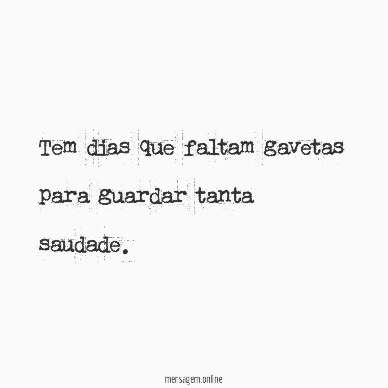 Tem dias que faltam gavetas para guardar tanta saudade