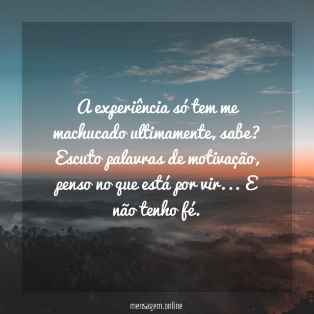 A experiência só tem me machucado ultimamente