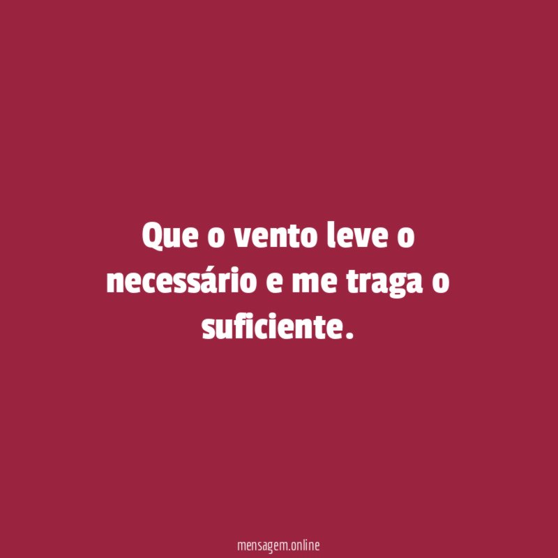 Que o vento leve o necessário e me traga o suficiente
