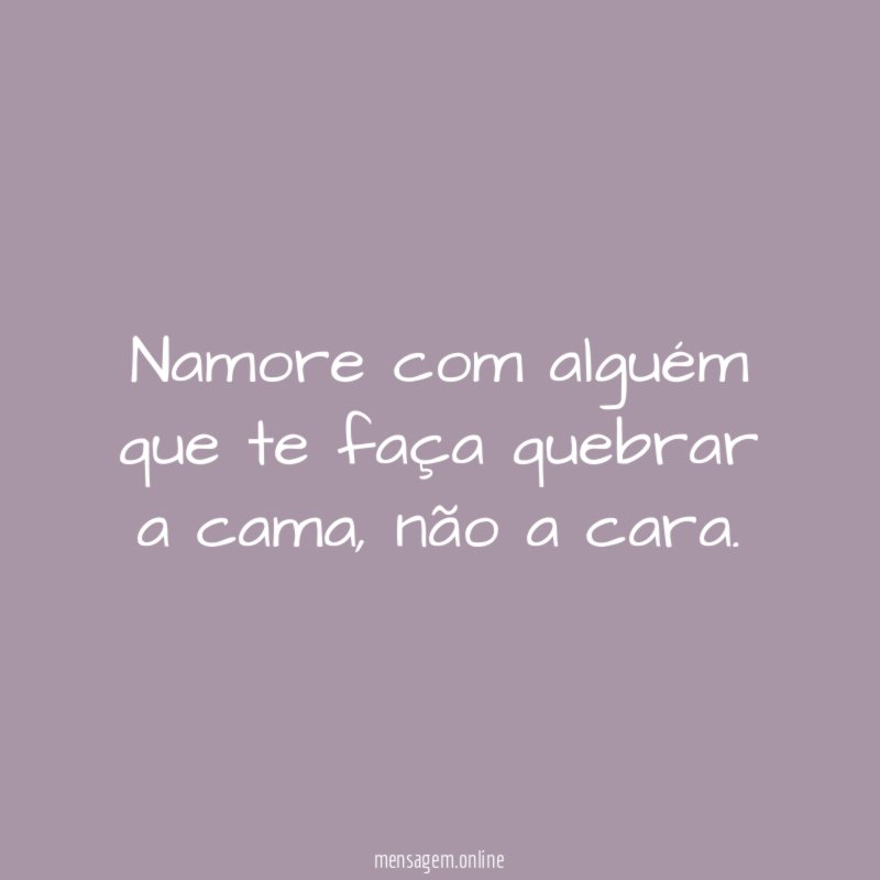 Namore com alguém que te faça quebrar a cama