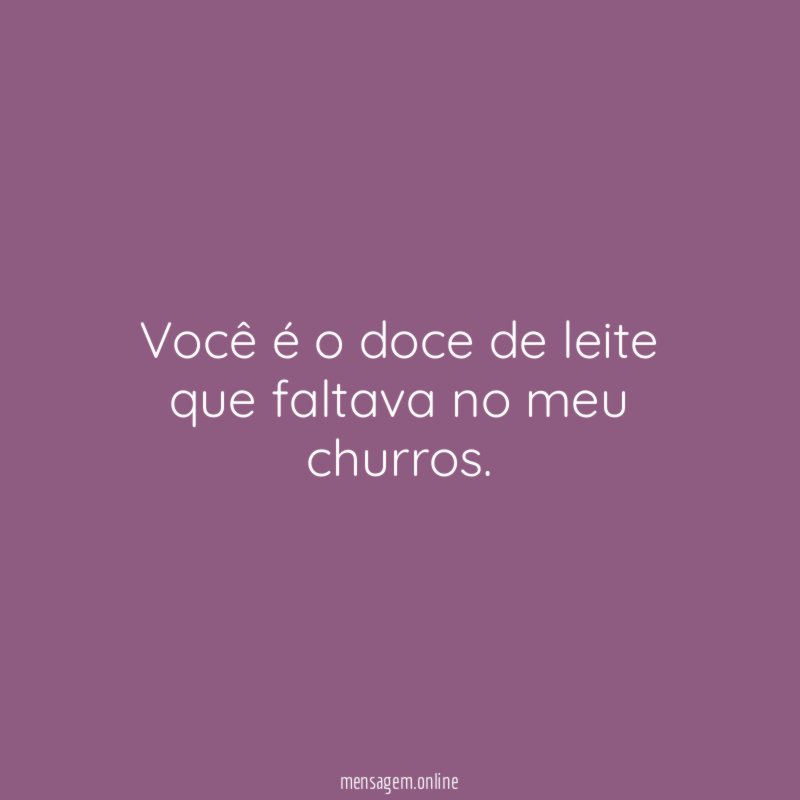Você é o doce de leite que faltava no meu churros